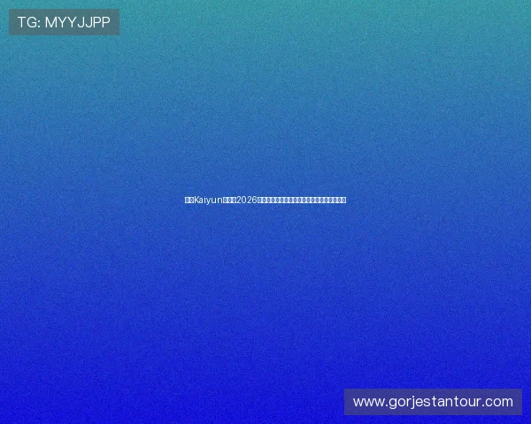 开云Kaiyun网址：2026世界杯现场直播与赛后精彩集锦全景报道指南